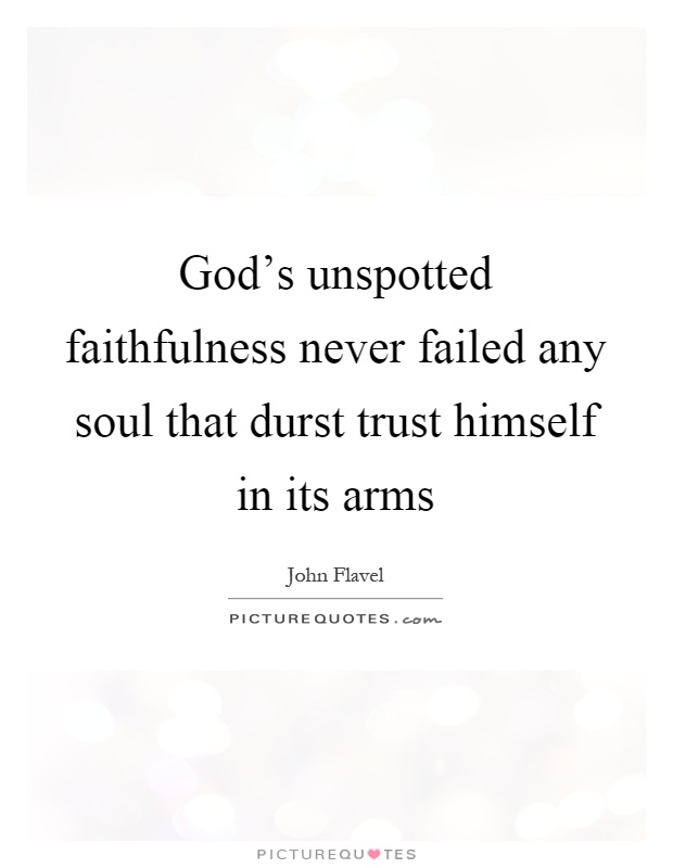 God's unspotted faithfulness never failed any soul that durst trust himself in its arms Picture Quote #1