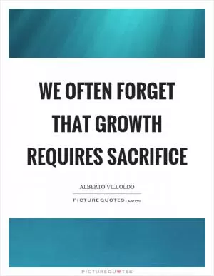 We often forget that growth requires sacrifice Picture Quote #1
