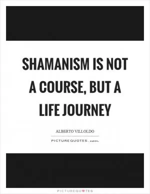 Shamanism is not a course, but a life journey Picture Quote #1