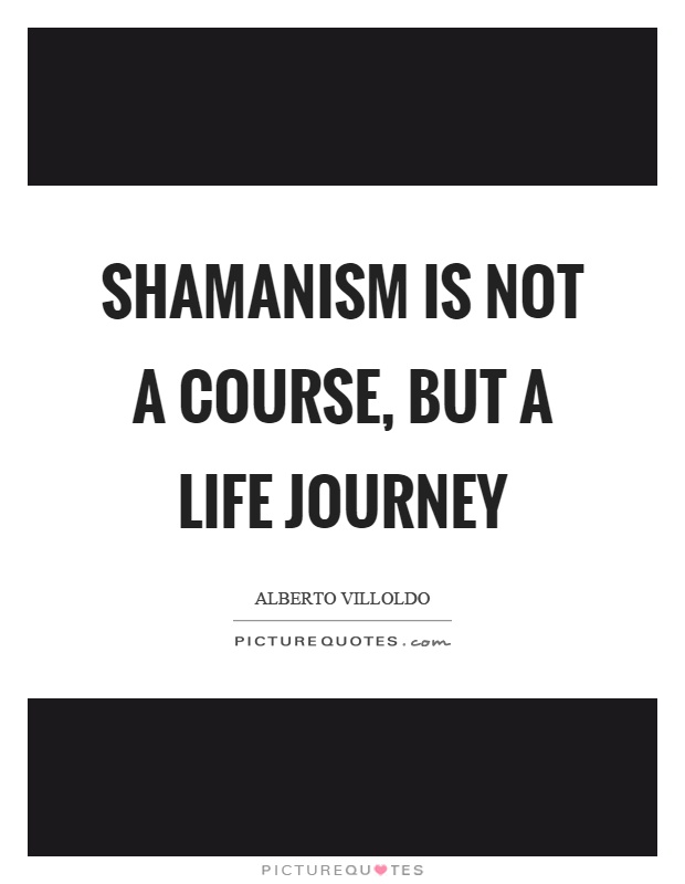 Shamanism is not a course, but a life journey Picture Quote #1