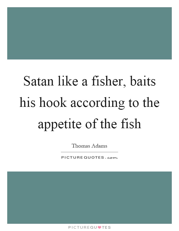 Satan like a fisher, baits his hook according to the appetite of the fish Picture Quote #1