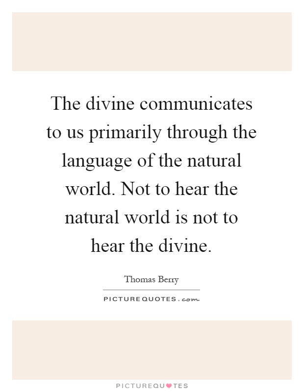 The divine communicates to us primarily through the language of the natural world. Not to hear the natural world is not to hear the divine Picture Quote #1
