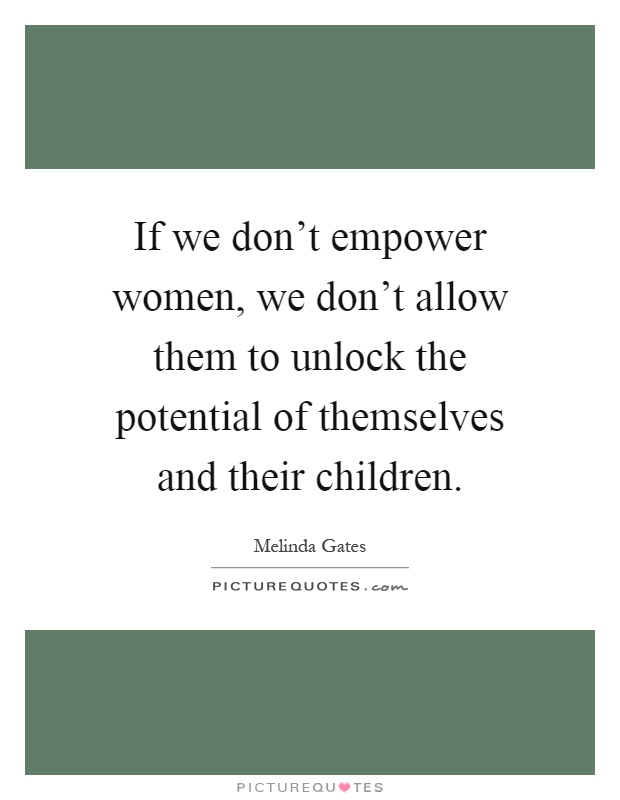 If we don't empower women, we don't allow them to unlock the potential of themselves and their children Picture Quote #1