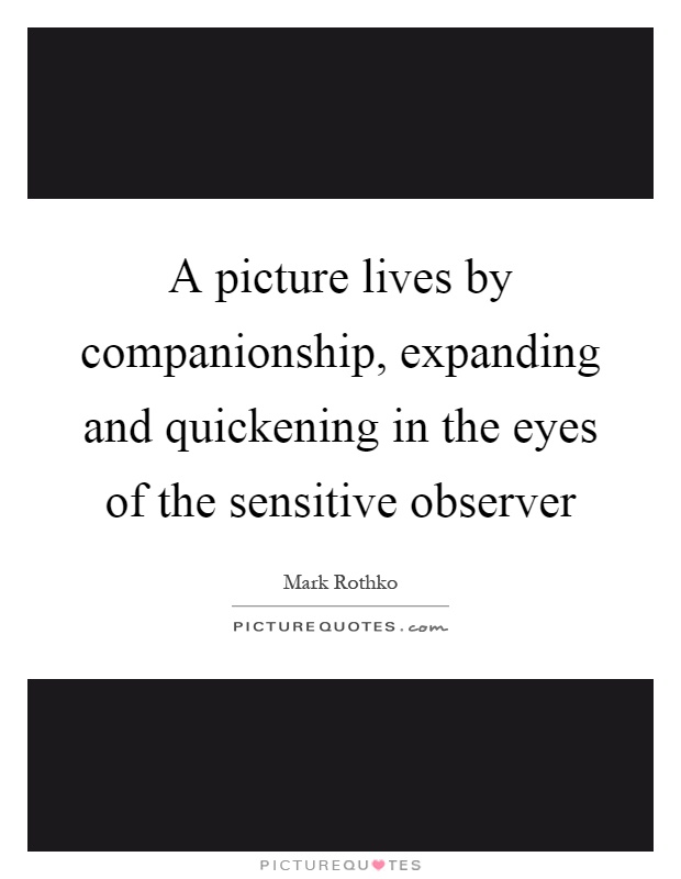 A picture lives by companionship, expanding and quickening in the eyes of the sensitive observer Picture Quote #1