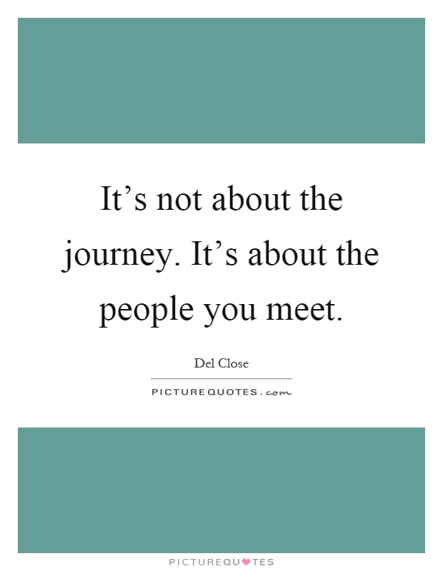 It's not about the journey. It's about the people you meet Picture Quote #1