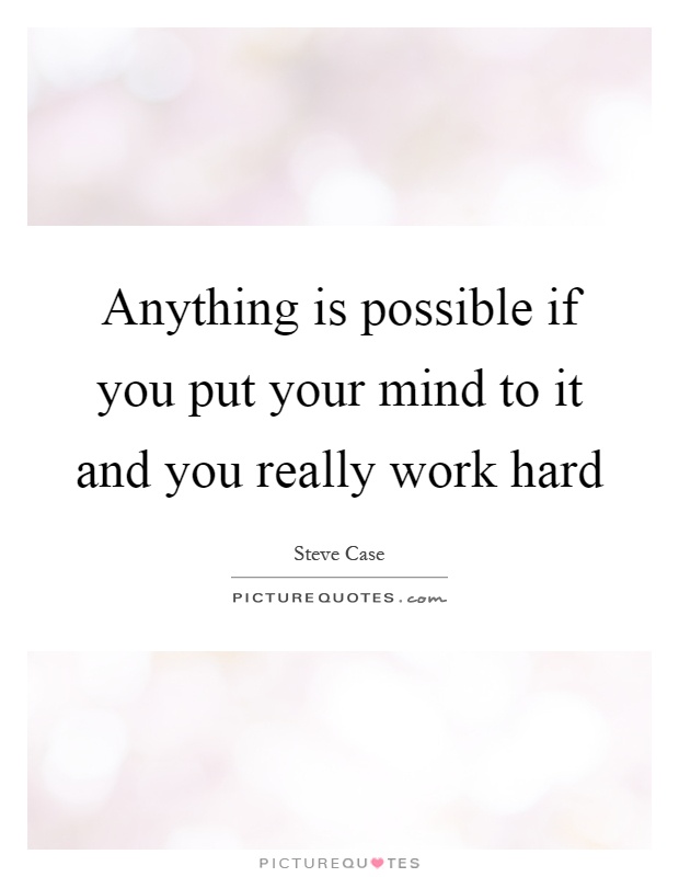 Anything is possible if you put your mind to it and you really work hard Picture Quote #1