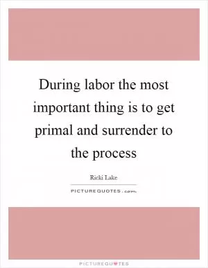 During labor the most important thing is to get primal and surrender to the process Picture Quote #1