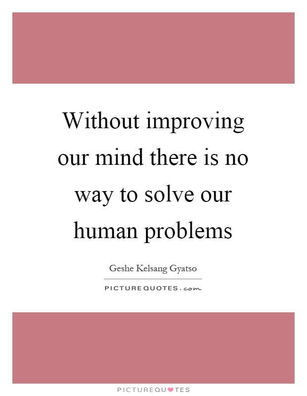 Without improving our mind there is no way to solve our human problems Picture Quote #1