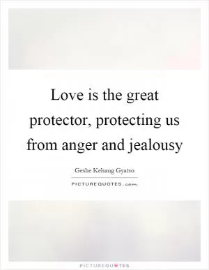 Love is the great protector, protecting us from anger and jealousy Picture Quote #1