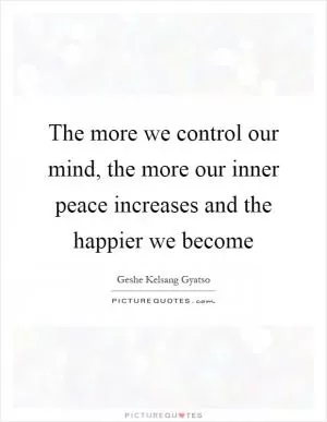 The more we control our mind, the more our inner peace increases and the happier we become Picture Quote #1