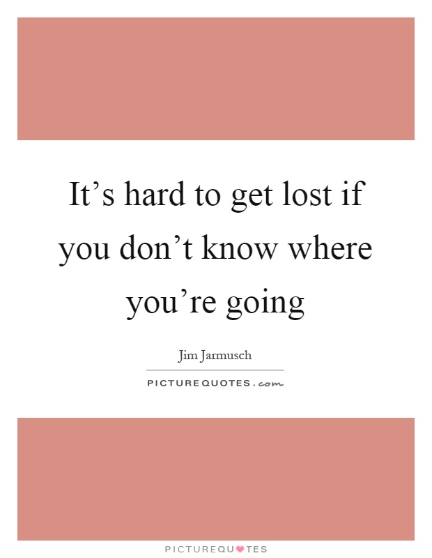 It's hard to get lost if you don't know where you're going Picture Quote #1