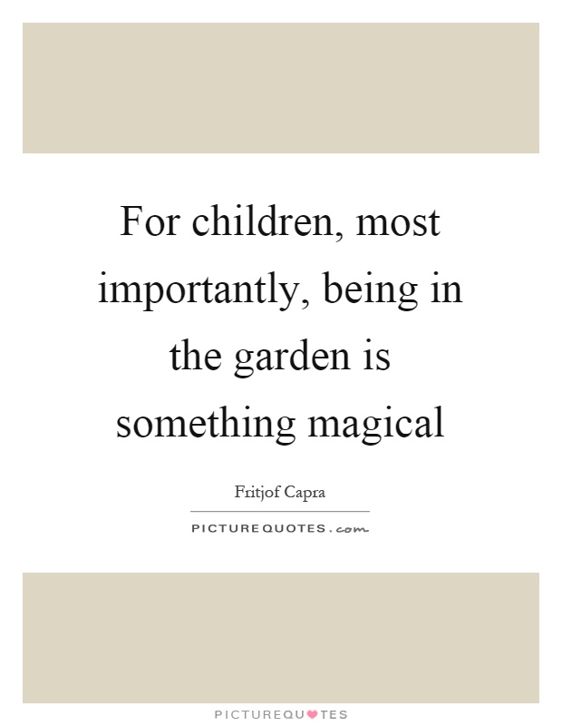 For children, most importantly, being in the garden is something magical Picture Quote #1