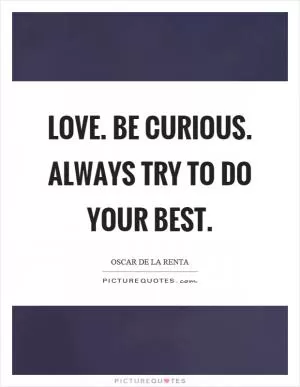 Love. Be curious. Always try to do your best Picture Quote #1