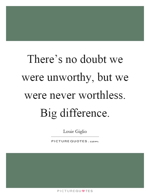 There's no doubt we were unworthy, but we were never worthless. Big difference Picture Quote #1
