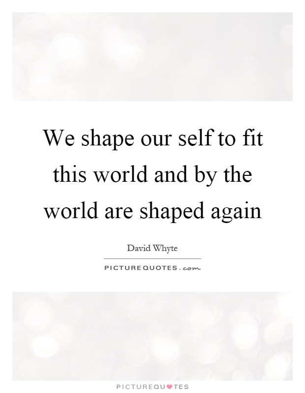 We shape our self to fit this world and by the world are shaped again Picture Quote #1