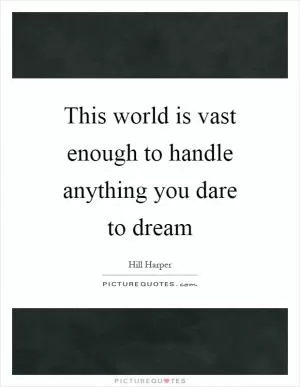 This world is vast enough to handle anything you dare to dream Picture Quote #1