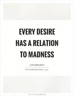 Every desire has a relation to madness Picture Quote #1