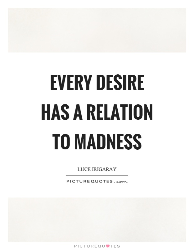 Every desire has a relation to madness Picture Quote #1