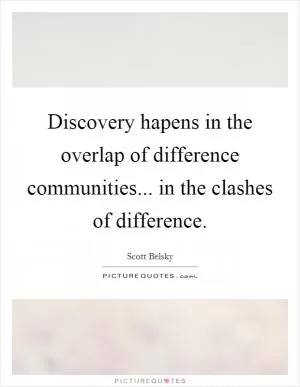 Discovery hapens in the overlap of difference communities... in the clashes of difference Picture Quote #1