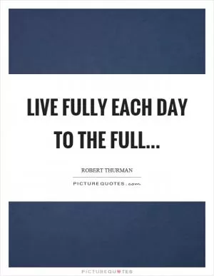 Live fully each day to the full Picture Quote #1
