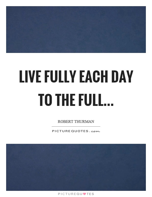 Live fully each day to the full Picture Quote #1