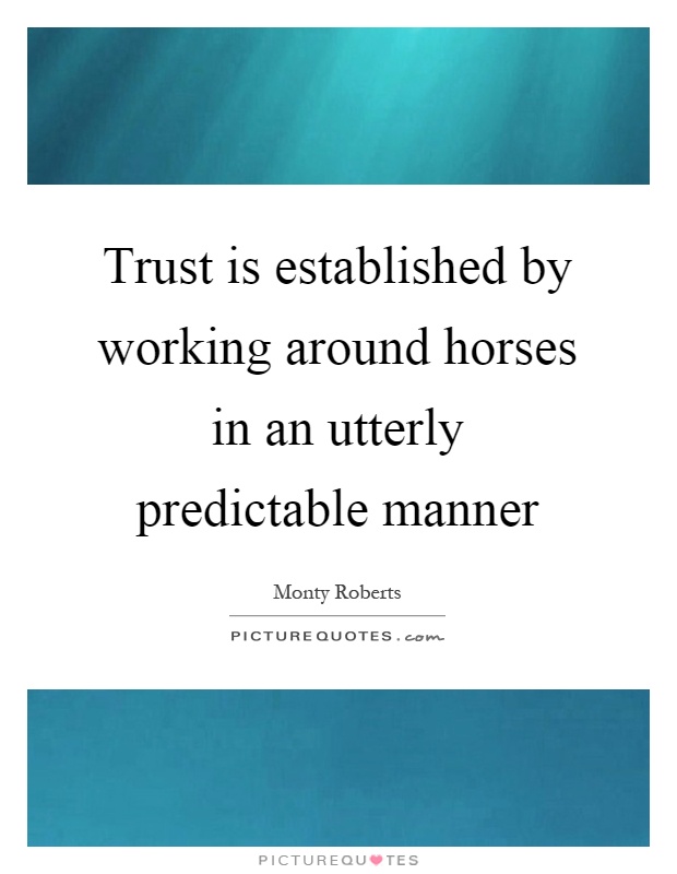 Trust is established by working around horses in an utterly predictable manner Picture Quote #1