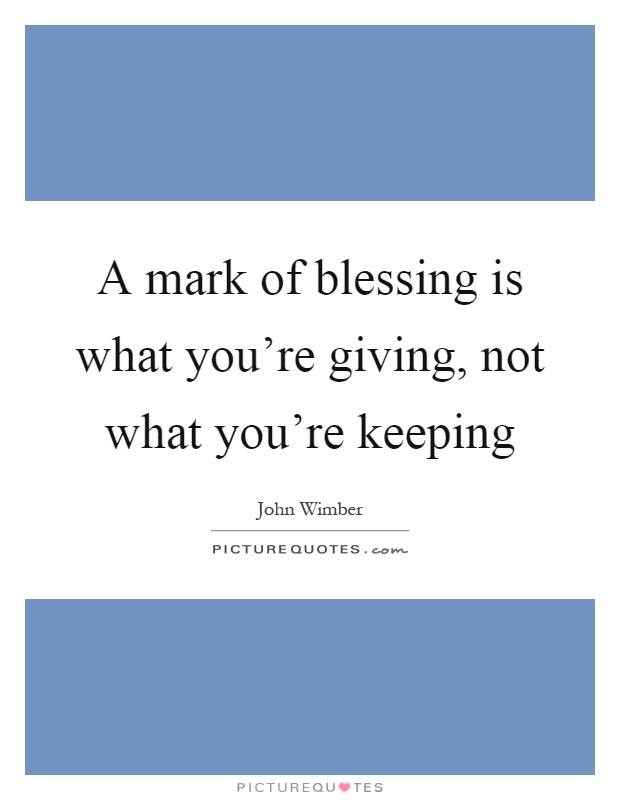 A mark of blessing is what you're giving, not what you're keeping Picture Quote #1
