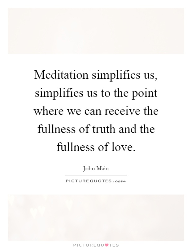 Meditation simplifies us, simplifies us to the point where we can receive the fullness of truth and the fullness of love Picture Quote #1