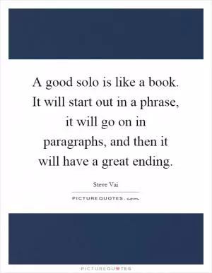 A good solo is like a book. It will start out in a phrase, it will go on in paragraphs, and then it will have a great ending Picture Quote #1