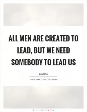 All men are created to lead, but we need somebody to lead us Picture Quote #1