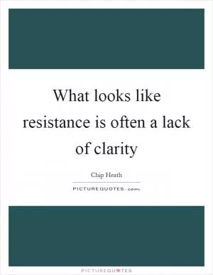 What looks like resistance is often a lack of clarity Picture Quote #1