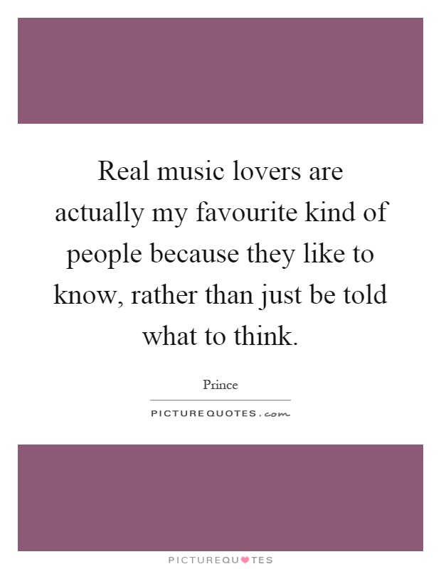 Real music lovers are actually my favourite kind of people because they like to know, rather than just be told what to think Picture Quote #1