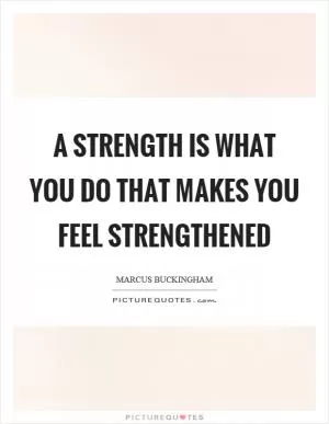 A strength is what you do that makes you feel strengthened Picture Quote #1