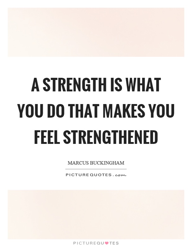 A strength is what you do that makes you feel strengthened Picture Quote #1