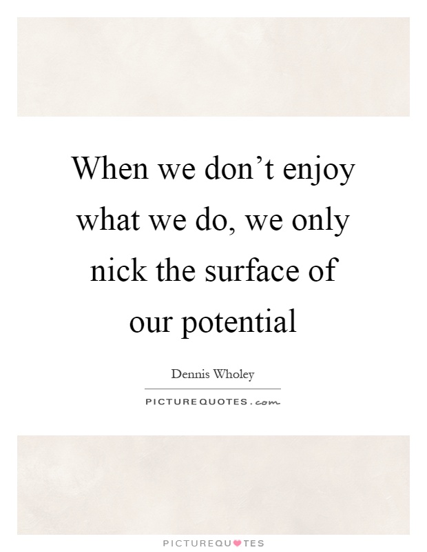 When we don't enjoy what we do, we only nick the surface of our potential Picture Quote #1