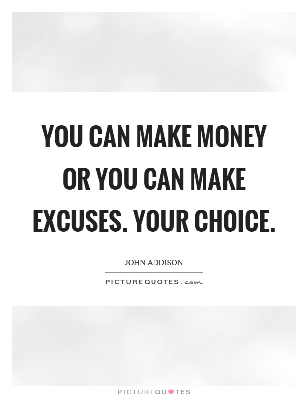 You can make money or you can make excuses. Your choice Picture Quote #1