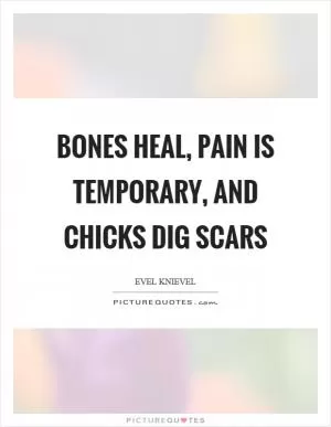 Bones heal, pain is temporary, and chicks dig scars Picture Quote #1