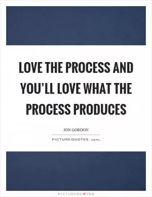 Love the process and you’ll love what the process produces Picture Quote #1
