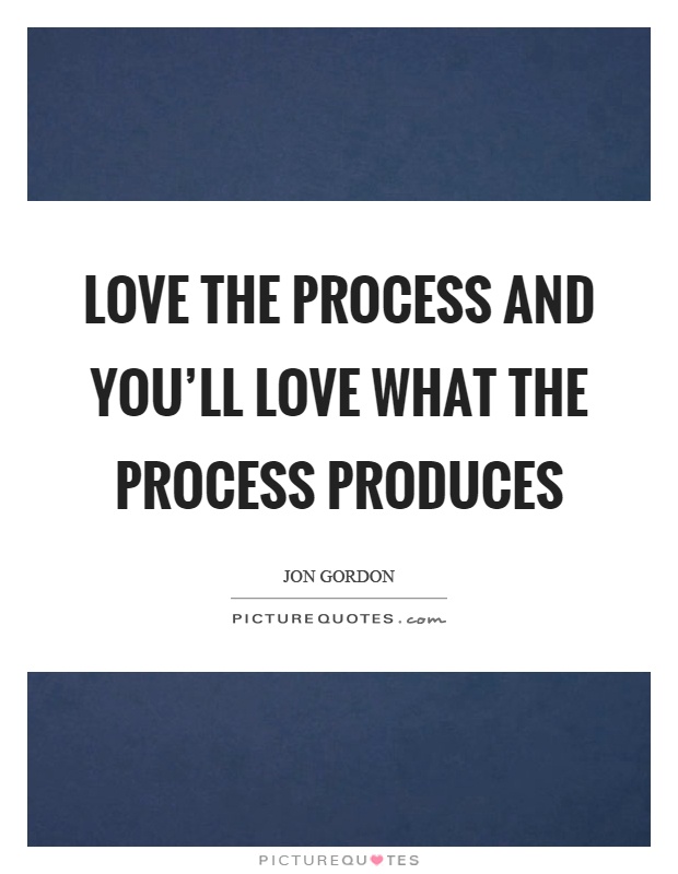 Love the process and you'll love what the process produces Picture Quote #1