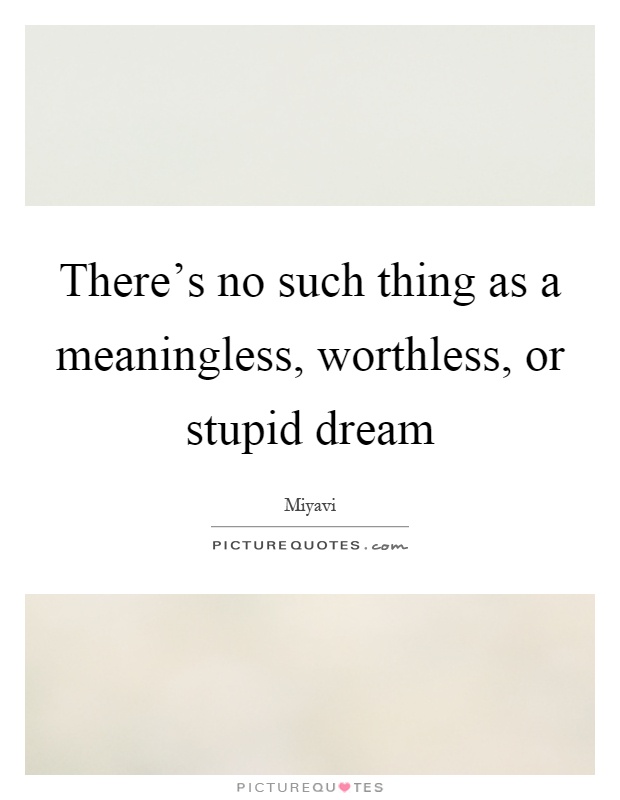 There's no such thing as a meaningless, worthless, or stupid dream Picture Quote #1