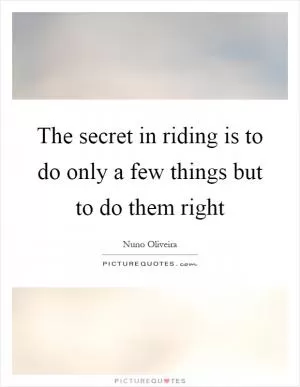 The secret in riding is to do only a few things but to do them right Picture Quote #1