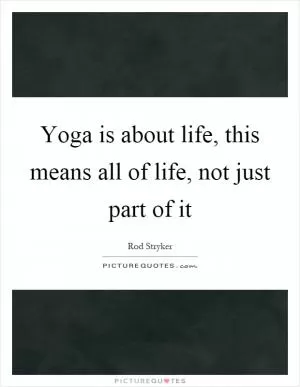 Yoga is about life, this means all of life, not just part of it Picture Quote #1