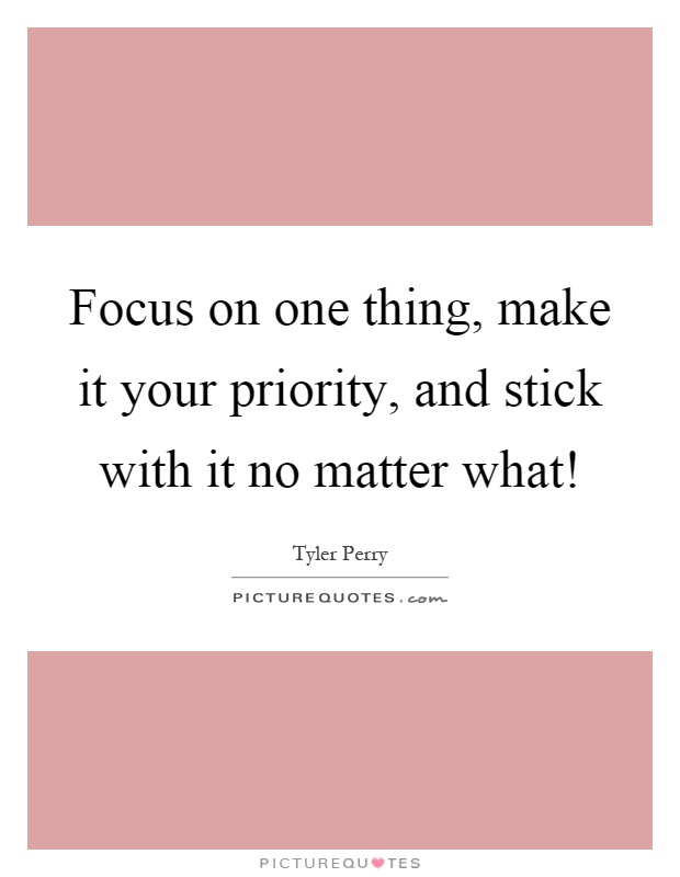 Focus on one thing, make it your priority, and stick with it no matter what! Picture Quote #1