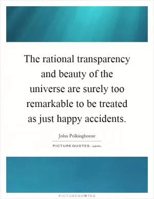 The rational transparency and beauty of the universe are surely too remarkable to be treated as just happy accidents Picture Quote #1