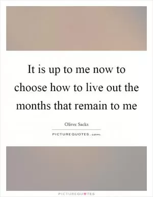 It is up to me now to choose how to live out the months that remain to me Picture Quote #1