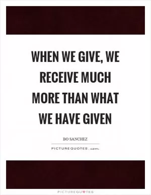 When we give, we receive much more than what we have given Picture Quote #1