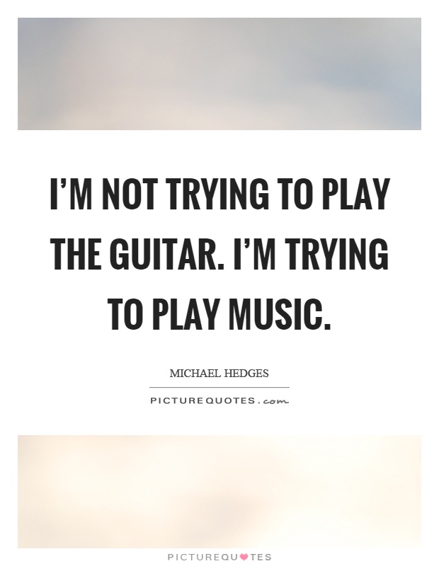 I'm not trying to play the guitar. I'm trying to play music Picture Quote #1