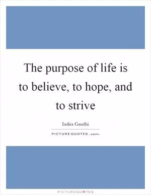 The purpose of life is to believe, to hope, and to strive Picture Quote #1