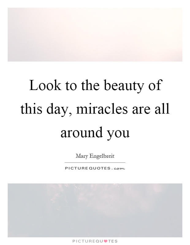 Look to the beauty of this day, miracles are all around you Picture Quote #1