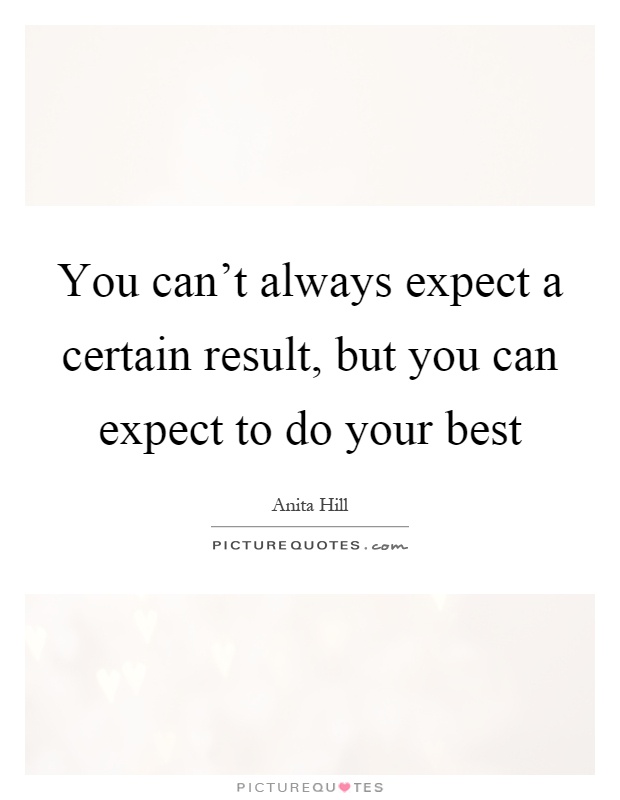 You can't always expect a certain result, but you can expect to do your best Picture Quote #1